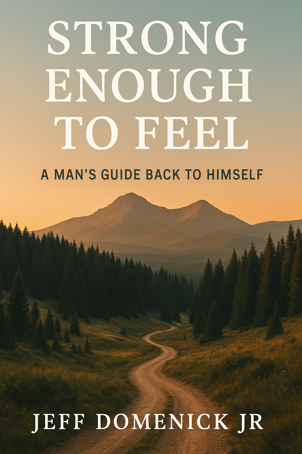 Strong Enough To Feel: A Man's Guide Back to Himself